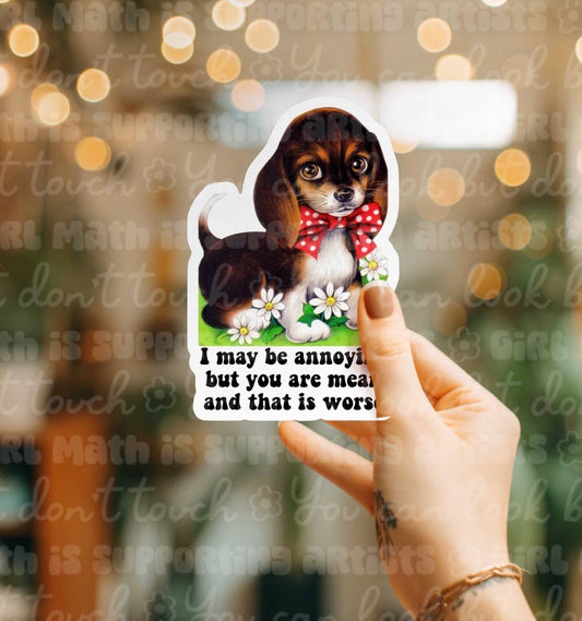 I May Be Annoying But You are Mean Dog Sticker