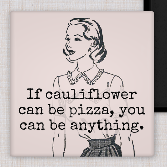 MAGNET. If Cauliflower Can Be Pizza, You Can Be Anything.