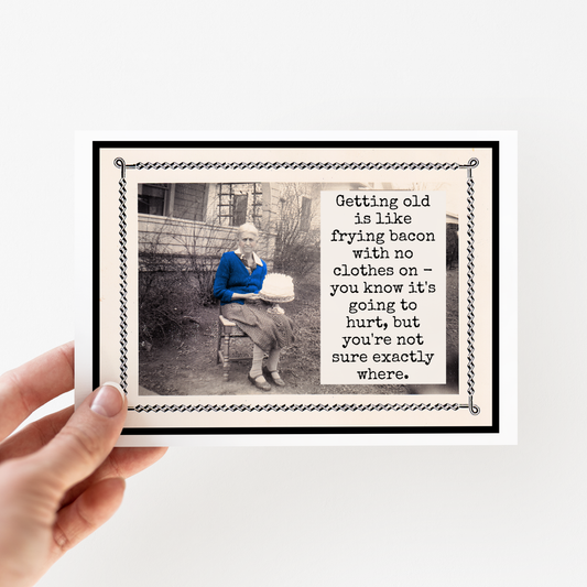 Card. Getting Old Is Like Frying Bacon With No Clothes On...